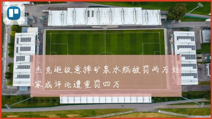 杰克逊故意摔矿泉水瓶被罚两万刘家成评论遭重罚四万