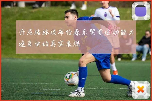 丹尼格林谈布伦森东契奇运动能力速度快的真实表现