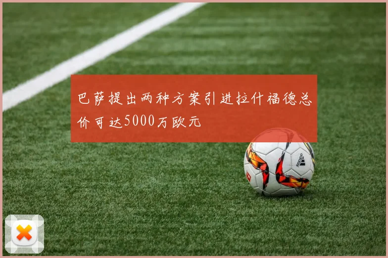 巴萨提出两种方案引进拉什福德总价可达5000万欧元