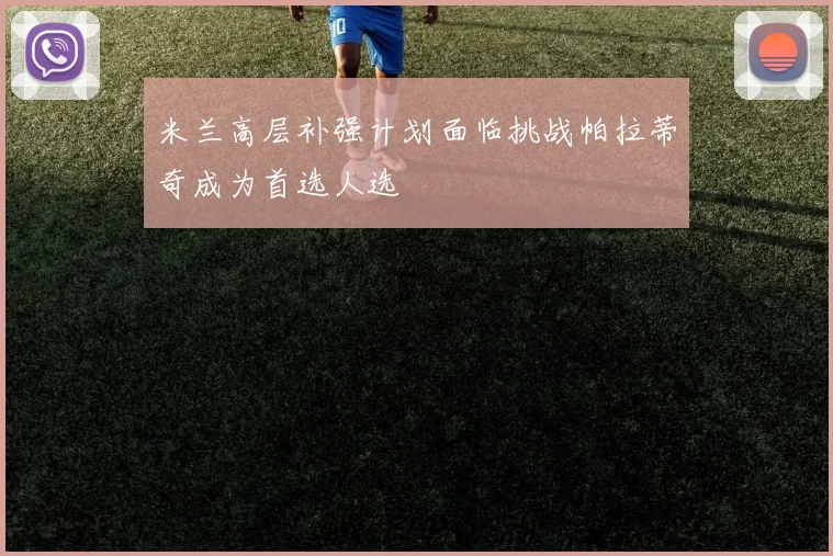 米兰高层补强计划面临挑战帕拉蒂奇成为首选人选