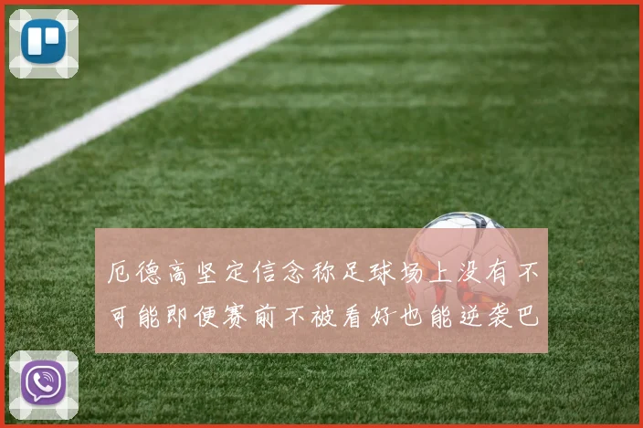 厄德高坚定信念称足球场上没有不可能即便赛前不被看好也能逆袭巴西