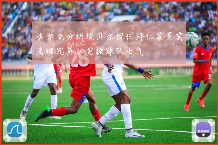 法尔克分析埃贝尔留任拜仁前景需清理冗员以重振球队士气