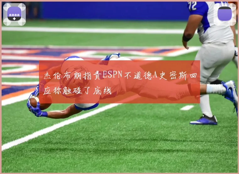 杰伦布朗指责ESPN不道德A史密斯回应称触碰了底线