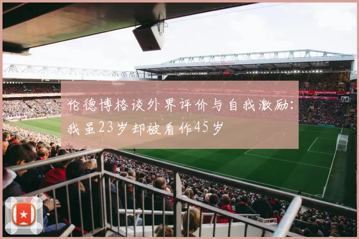 伦德博格谈外界评价与自我激励：我虽23岁却被看作45岁