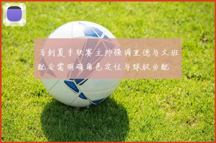马刺夏季联赛主帅强调里德与文班配合需明确角色定位与球权分配