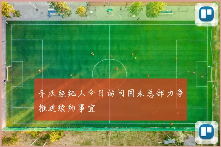 齐沃经纪人今日访问国米总部力争推进续约事宜