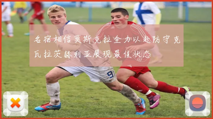 名宿相信莫斯克拉全力以赴防守克瓦拉茨赫利亚展现最佳状态