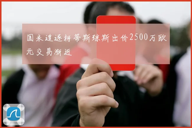 国米追逐柯蒂斯琼斯出价2500万欧元交易渐近